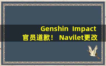 Genshin  Impact官员道歉！ Navilet更改了回调，并为整个服务器补偿了1,600个原始石头